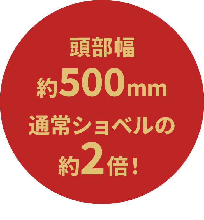頭部幅約500mm通常ショベルの約2倍！